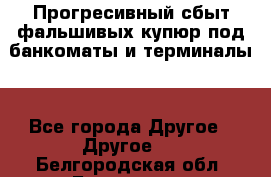 Прогресивный сбыт фальшивых купюр под банкоматы и терминалы. - Все города Другое » Другое   . Белгородская обл.,Белгород г.